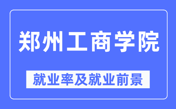 鄭州工商學院就業(yè)率及就業(yè)前景怎么樣,好就業(yè)嗎？