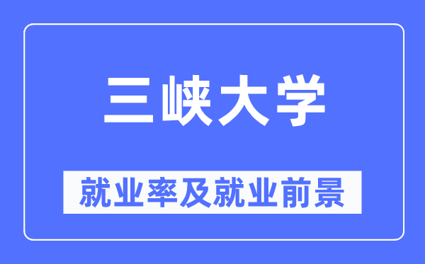 三峽大學就業(yè)率及就業(yè)前景怎么樣,好就業(yè)嗎？
