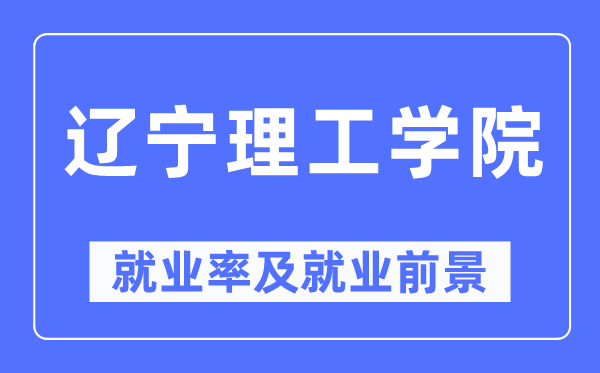 遼寧理工學院就業(yè)率及就業(yè)前景怎么樣,好就業(yè)嗎？