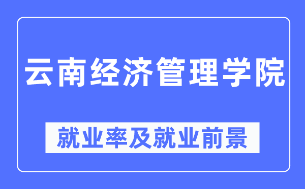 云南經(jīng)濟(jì)管理學(xué)院就業(yè)率及就業(yè)前景怎么樣,好就業(yè)嗎？