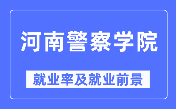 河南警察學院就業(yè)率及就業(yè)前景怎么樣,好就業(yè)嗎？