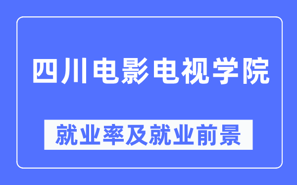 四川電影電視學(xué)院就業(yè)率及就業(yè)前景怎么樣,好就業(yè)嗎？