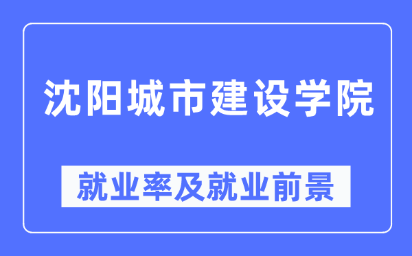 沈陽城市建設(shè)學(xué)院就業(yè)率及就業(yè)前景怎么樣,好就業(yè)嗎？