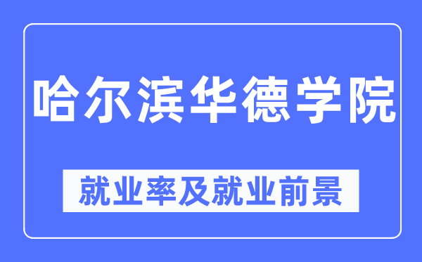 哈爾濱華德學(xué)院就業(yè)率及就業(yè)前景怎么樣,好就業(yè)嗎？