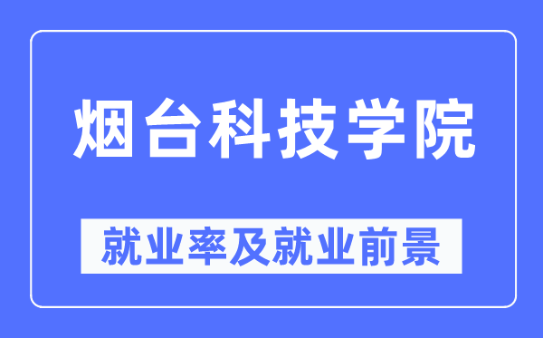 煙臺(tái)科技學(xué)院就業(yè)率及就業(yè)前景怎么樣,好就業(yè)嗎？