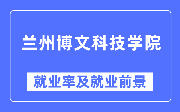 蘭州博文科技學院就業(yè)率及就業(yè)前景怎么樣,好就業(yè)嗎？