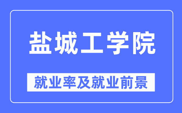 鹽城工學院就業(yè)率及就業(yè)前景怎么樣,好就業(yè)嗎？