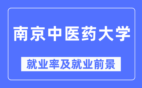 南京中醫(yī)藥大學就業(yè)率及就業(yè)前景怎么樣,好就業(yè)嗎？
