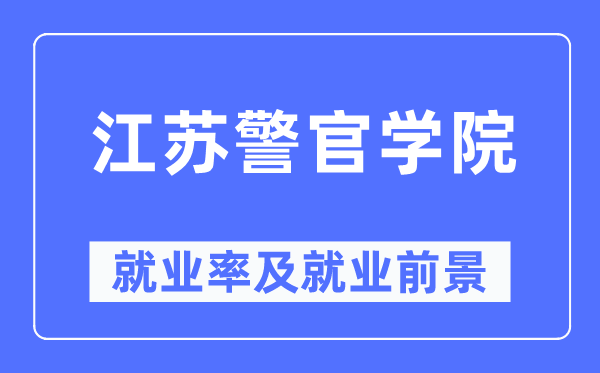江蘇警官學(xué)院就業(yè)率及就業(yè)前景怎么樣,好就業(yè)嗎？