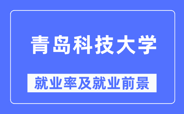 青島科技大學就業(yè)率及就業(yè)前景怎么樣,好就業(yè)嗎？
