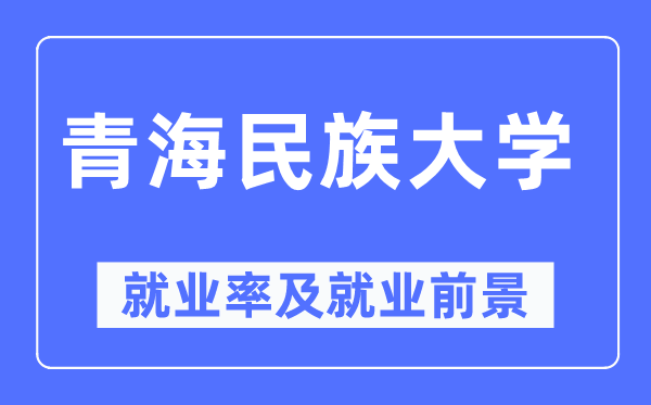 青海民族大學(xué)就業(yè)率及就業(yè)前景怎么樣,好就業(yè)嗎？
