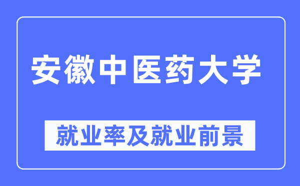 安徽中醫(yī)藥大學就業(yè)率及就業(yè)前景怎么樣,好就業(yè)嗎？