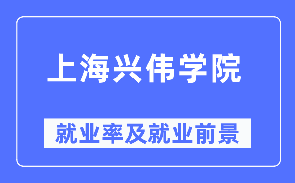 上海興偉學院就業(yè)率及就業(yè)前景怎么樣,好就業(yè)嗎？