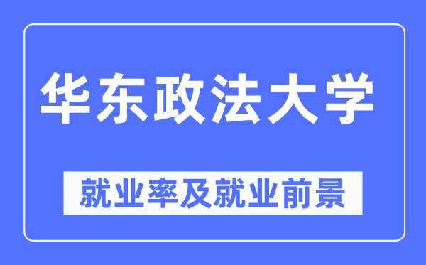 華東政法大學(xué)就業(yè)率及就業(yè)前景怎么樣,好就業(yè)嗎？