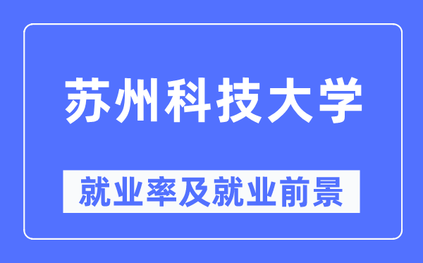 蘇州科技大學就業(yè)率及就業(yè)前景怎么樣,好就業(yè)嗎？