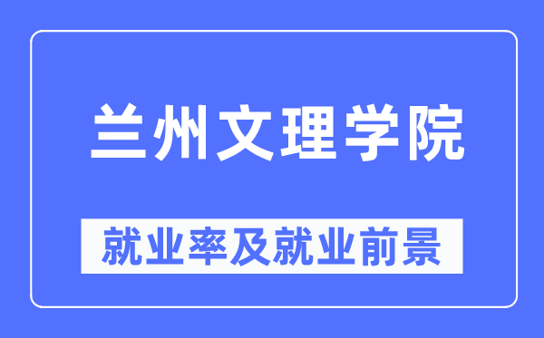 蘭州文理學(xué)院就業(yè)率及就業(yè)前景怎么樣,好就業(yè)嗎？