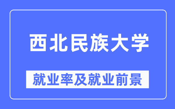 西北民族大學(xué)就業(yè)率及就業(yè)前景怎么樣,好就業(yè)嗎？