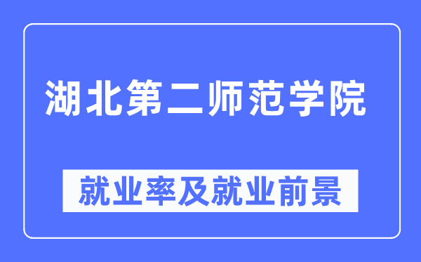 湖北第二師范學院就業(yè)率及就業(yè)前景怎么樣,好就業(yè)嗎？
