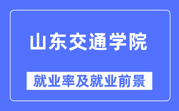 山東交通學(xué)院就業(yè)率及就業(yè)前景怎么樣,好就業(yè)嗎？