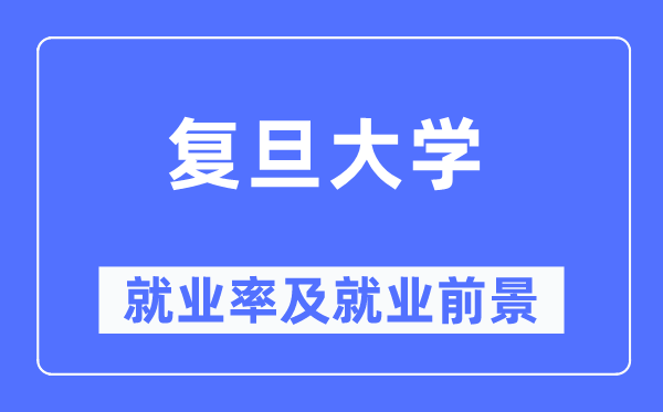 復(fù)旦大學(xué)就業(yè)率及就業(yè)前景怎么樣,好就業(yè)嗎？
