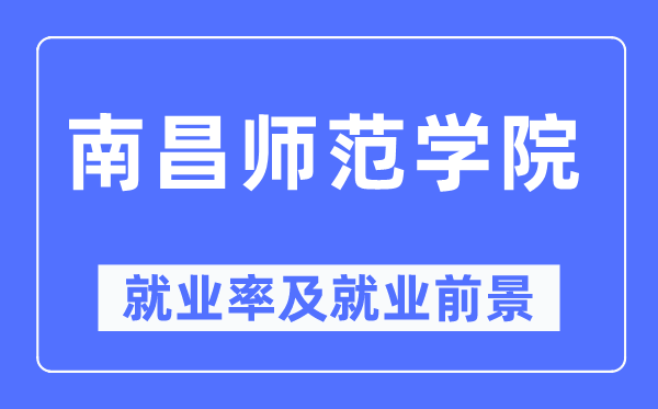 南昌師范學(xué)院就業(yè)率及就業(yè)前景怎么樣,好就業(yè)嗎？