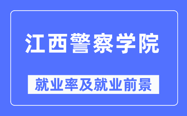 江西警察學(xué)院就業(yè)率及就業(yè)前景怎么樣,好就業(yè)嗎？