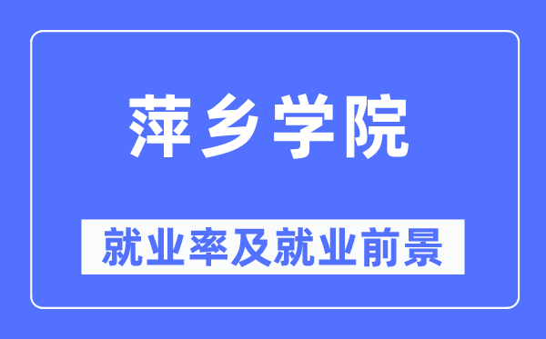 萍鄉(xiāng)學(xué)院就業(yè)率及就業(yè)前景怎么樣,好就業(yè)嗎？
