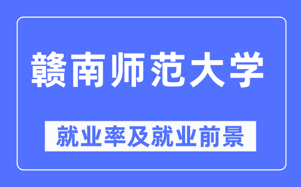 贛南師范大學(xué)就業(yè)率及就業(yè)前景怎么樣,好就業(yè)嗎？