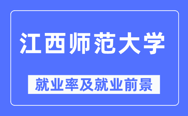 江西師范大學(xué)就業(yè)率及就業(yè)前景怎么樣,好就業(yè)嗎？
