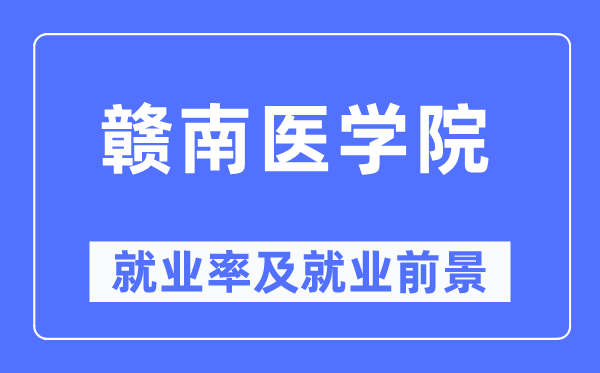 贛南醫(yī)學院就業(yè)率及就業(yè)前景怎么樣,好就業(yè)嗎？