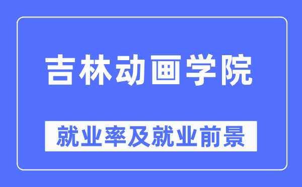 吉林動(dòng)畫學(xué)院就業(yè)率及就業(yè)前景怎么樣,好就業(yè)嗎？