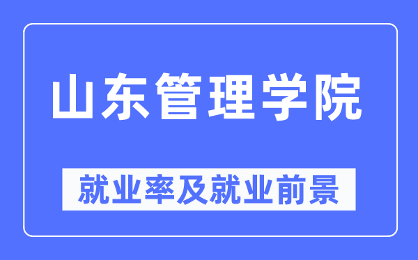 山東管理學(xué)院就業(yè)率及就業(yè)前景怎么樣,好就業(yè)嗎？