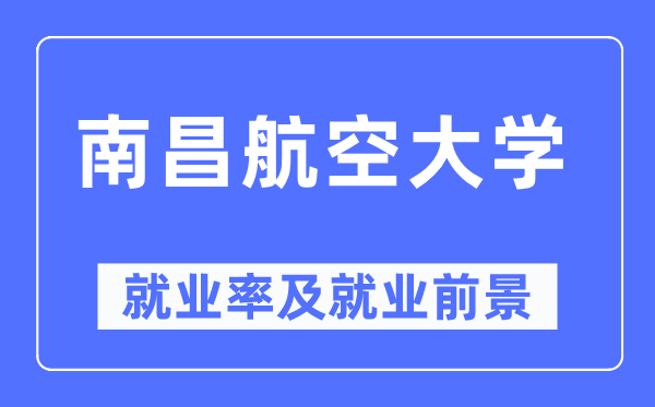 南昌航空大學(xué)就業(yè)率及就業(yè)前景怎么樣,好就業(yè)嗎？