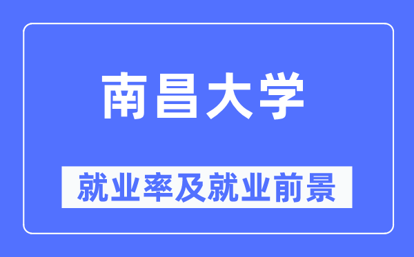 南昌大學(xué)就業(yè)率及就業(yè)前景怎么樣,好就業(yè)嗎？