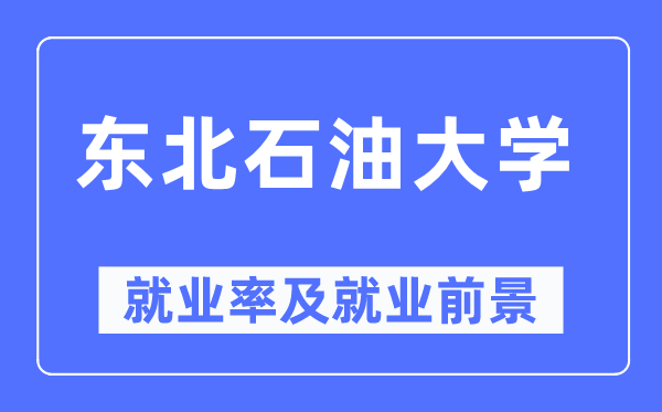 東北石油大學(xué)就業(yè)率及就業(yè)前景怎么樣,好就業(yè)嗎？