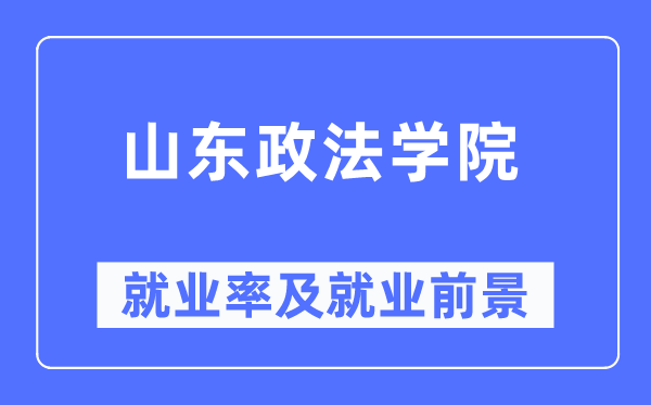 山東政法學(xué)院就業(yè)率及就業(yè)前景怎么樣,好就業(yè)嗎？