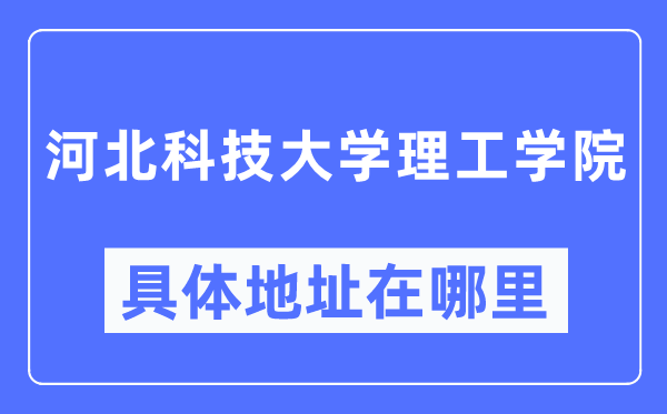 河北科技大學(xué)理工學(xué)院具體地址在哪里,在哪個(gè)城市，哪個(gè)區(qū)？