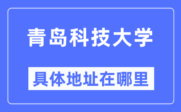 青島科技大學(xué)具體地址在哪里,在青島的哪個區(qū)？