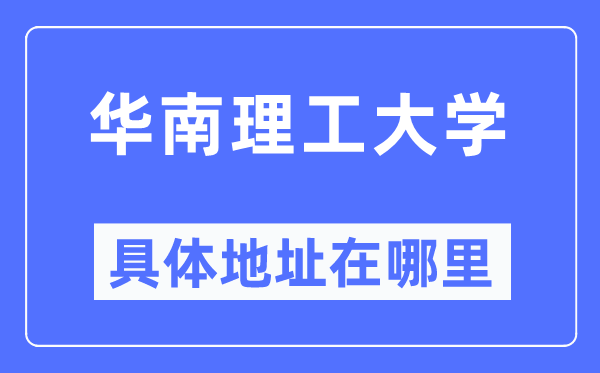 華南理工大學(xué)具體地址在哪里,在哪個(gè)城市，哪個(gè)區(qū)？