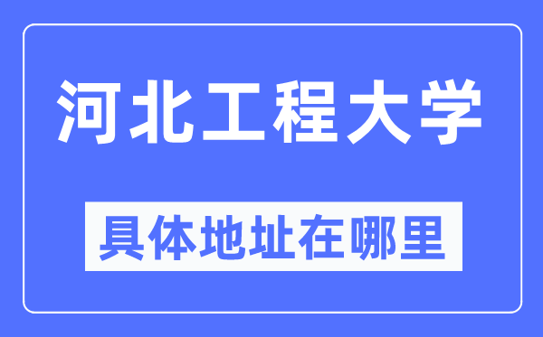 河北工程大學(xué)具體地址在哪里,在哪個(gè)城市，哪個(gè)區(qū)？