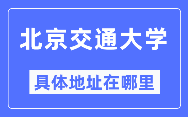 北京交通大學(xué)具體地址在哪里,在北京的哪個區(qū)？