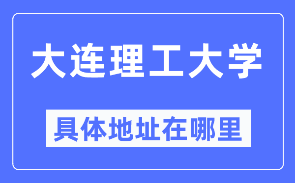 大連理工大學(xué)具體地址在哪里,在大連的哪個區(qū)？