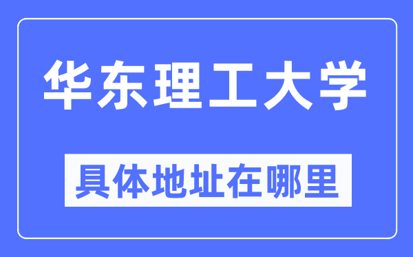 華東理工大學(xué)具體地址在哪里,在哪個城市，哪個區(qū)？