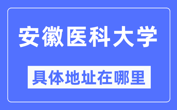 安徽醫(yī)科大學(xué)具體地址在哪里,在哪個(gè)城市，哪個(gè)區(qū)？