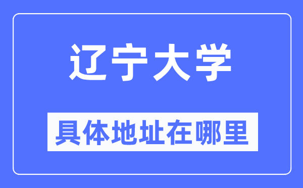遼寧大學(xué)具體地址在哪里,在哪個(gè)城市，哪個(gè)區(qū)？