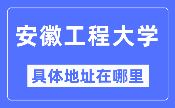 安徽工程大學(xué)具體地址在哪里,在哪個(gè)城市，哪個(gè)區(qū)？