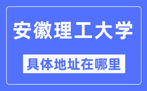 安徽理工大學(xué)具體地址在哪里,在哪個城市，哪個區(qū)？