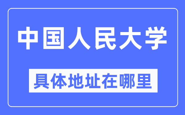 中國人民大學(xué)具體地址在哪里,在哪個城市，哪個區(qū)？