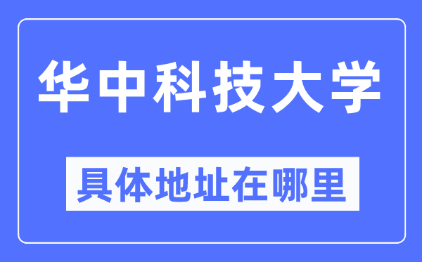 華中科技大學(xué)具體地址在哪里,在哪個城市，哪個區(qū)？