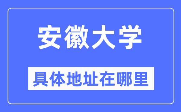 安徽大學(xué)具體地址在哪里,在哪個(gè)城市，哪個(gè)區(qū)？